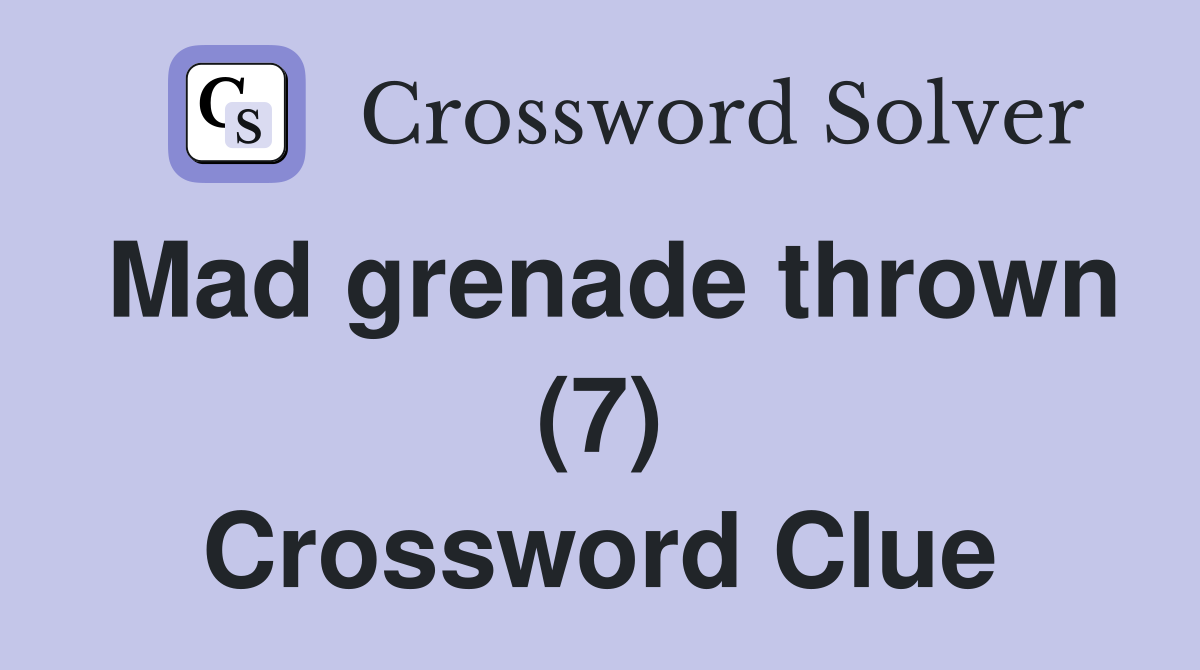 Mad grenade thrown (7) Crossword Clue Answers Crossword Solver
